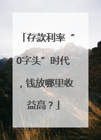 存款利率“0字头”时代，钱放哪里收益高？