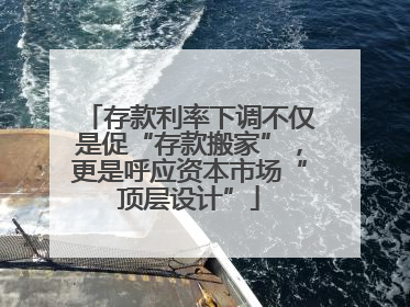 存款利率下调不仅是促“存款搬家”，更是呼应资本市场“顶层设计”