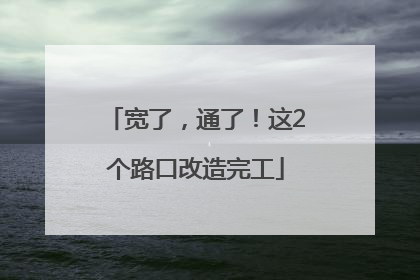 宽了，通了！这2个路口改造完工