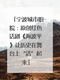 宁波城市职院：原创红色话剧《海波平》让历史在舞台上“活”起来