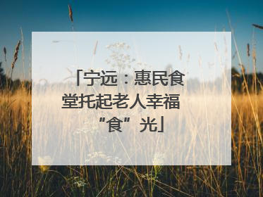 宁远：惠民食堂托起老人幸福“食”光