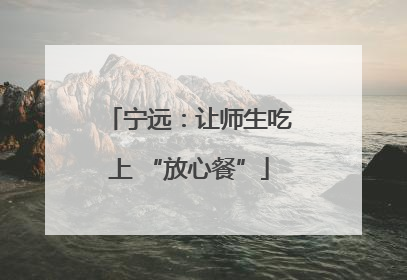 宁远：让师生吃上 “放心餐”