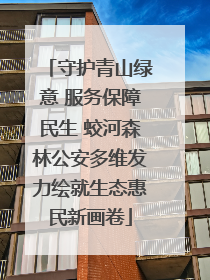 守护青山绿意 服务保障民生 蛟河森林公安多维发力绘就生态惠民新画卷