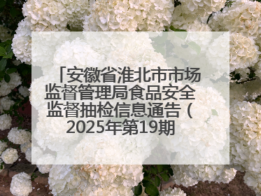 安徽省淮北市市场监督管理局食品安全监督抽检信息通告（2025年第19期-校园专项）