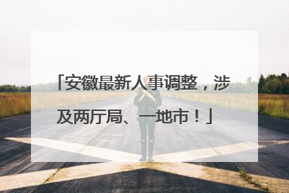 安徽最新人事调整，涉及两厅局、一地市！