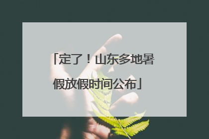 定了！山东多地暑假放假时间公布