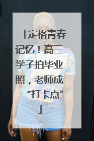 定格青春记忆！高三学子拍毕业照，老师成“打卡点”