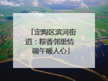定陶区滨河街道：粽香邻里情 端午暖人心