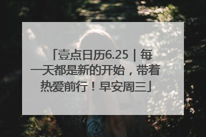 壹点日历6.25｜每一天都是新的开始，带着热爱前行！早安周三