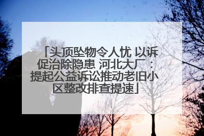 头顶坠物令人忧 以诉促治除隐患 河北大厂：提起公益诉讼推动老旧小区整改排查提速