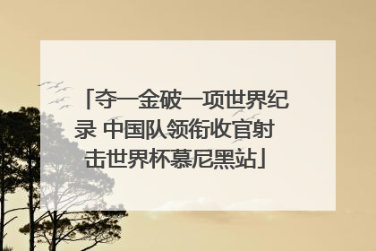 夺一金破一项世界纪录 中国队领衔收官射击世界杯慕尼黑站