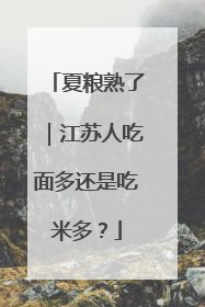 夏粮熟了｜江苏人吃面多还是吃米多？