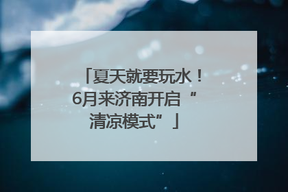 夏天就要玩水！6月来济南开启“清凉模式”