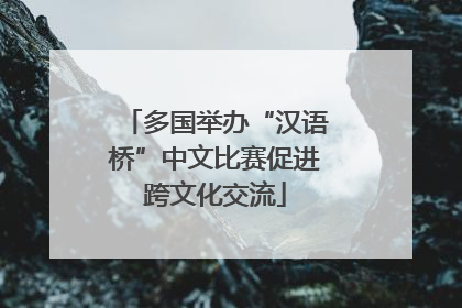 多国举办“汉语桥”中文比赛促进跨文化交流