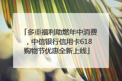 多重福利助燃年中消费，中信银行信用卡618购物节优惠全新上线