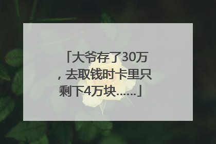 大爷存了30万，去取钱时卡里只剩下4万块……