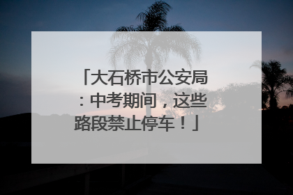 大石桥市公安局：中考期间，这些路段禁止停车！