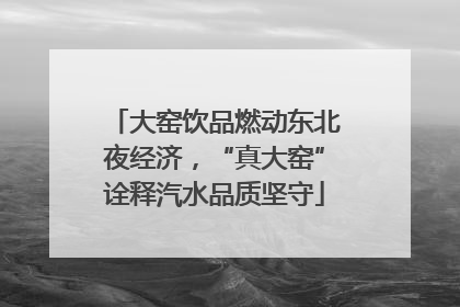 大窑饮品燃动东北夜经济，“真大窑”诠释汽水品质坚守