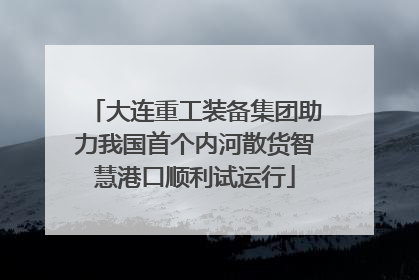 大连重工装备集团助力我国首个内河散货智慧港口顺利试运行