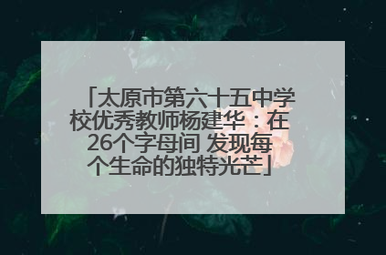 太原市第六十五中学校优秀教师杨建华：在26个字母间 发现每个生命的独特光芒