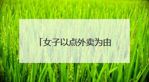 女子以点外卖为由登录同学付款帐号后未登出，一个月盗刷近9000元