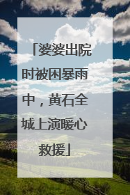 婆婆出院时被困暴雨中，黄石全城上演暖心救援