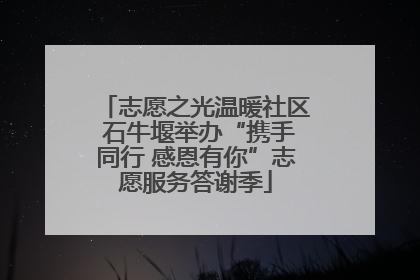 志愿之光温暖社区 石牛堰举办“携手同行 感恩有你”志愿服务答谢季
