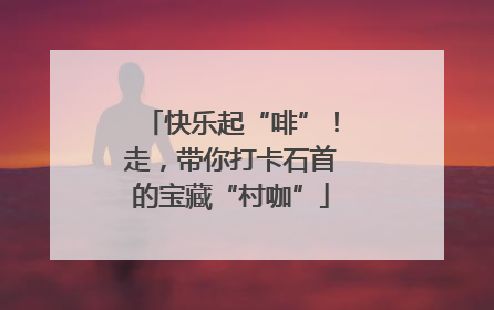 快乐起“啡”！走，带你打卡石首的宝藏“村咖”