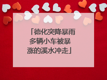 德化突降暴雨 多辆小车被暴涨的溪水冲走
