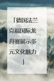 德国法兰克福国际龙舟赛展示多元文化魅力
