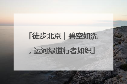 徒步北京｜碧空如洗，运河绿道行者如织
