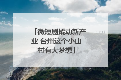 微短剧撬动新产业 台州这个小山村有大梦想