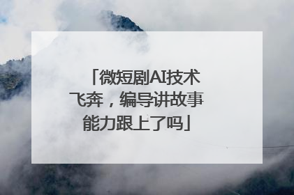 微短剧AI技术飞奔，编导讲故事能力跟上了吗
