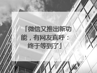 微信又推出新功能，有网友直呼：终于等到了