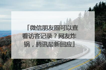 微信朋友圈可以查看访客记录？网友炸锅，腾讯最新回应