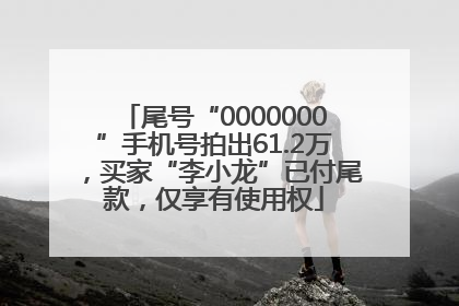 尾号“0000000”手机号拍出61.2万，买家“李小龙”已付尾款，仅享有使用权