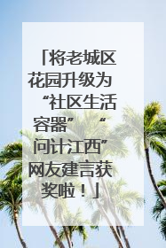 将老城区花园升级为“社区生活容器” “问计江西”网友建言获奖啦！