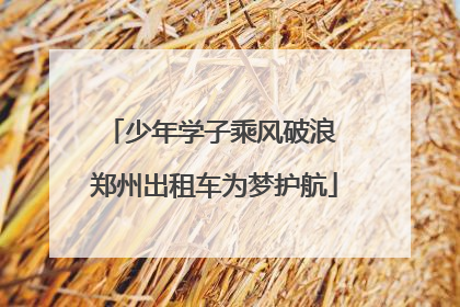 少年学子乘风破浪 郑州出租车为梦护航