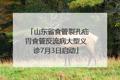 山东省食管裂孔疝胃食管反流病大型义诊7月3日启动