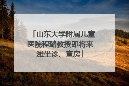 山东大学附属儿童医院程璐教授即将来潍坐诊、查房