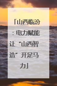 山西临汾：电力赋能让“山西智造”开足马力