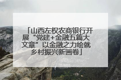 山西左权农商银行开展“党建+金融五篇大文章”以金融之力绘就乡村振兴新画卷