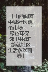 山西闻喜中城社区跳蚤市场：“绿色环保 邻里共淘” 绘就社区生活多彩画卷