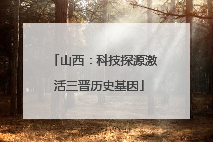 山西：科技探源激活三晋历史基因