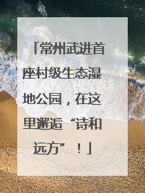 常州武进首座村级生态湿地公园，在这里邂逅“诗和远方”！