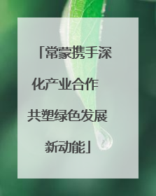 常蒙携手深化产业合作 共塑绿色发展新动能