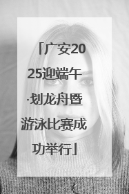 广安2025迎端午·划龙舟暨游泳比赛成功举行