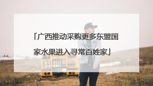 广西推动采购更多东盟国家水果进入寻常百姓家