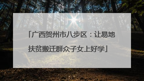 广西贺州市八步区：让易地扶贫搬迁群众子女上好学