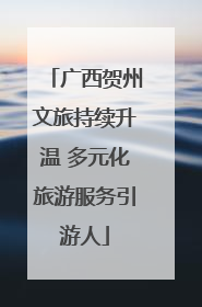 广西贺州文旅持续升温 多元化旅游服务引游人